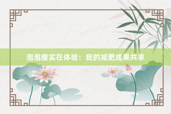 泡泡瘦实在体验：我的减肥成果共享
