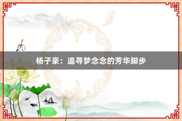 杨子豪：追寻梦念念的芳华脚步