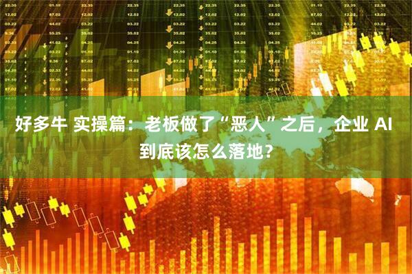 好多牛 实操篇：老板做了“恶人”之后，企业 AI 到底该怎么落地？