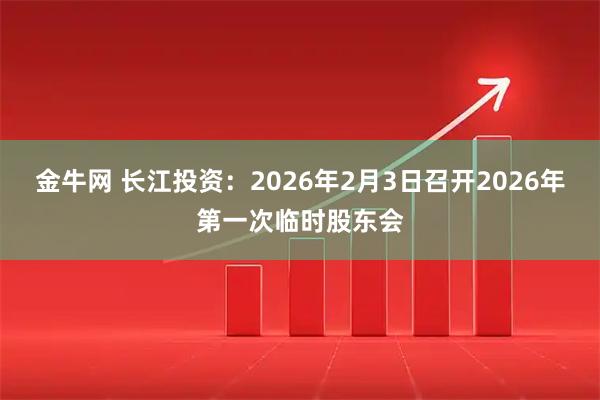 金牛网 长江投资：2026年2月3日召开2026年第一次临时股东会