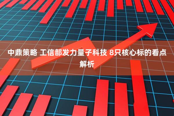 中鼎策略 工信部发力量子科技 8只核心标的看点解析