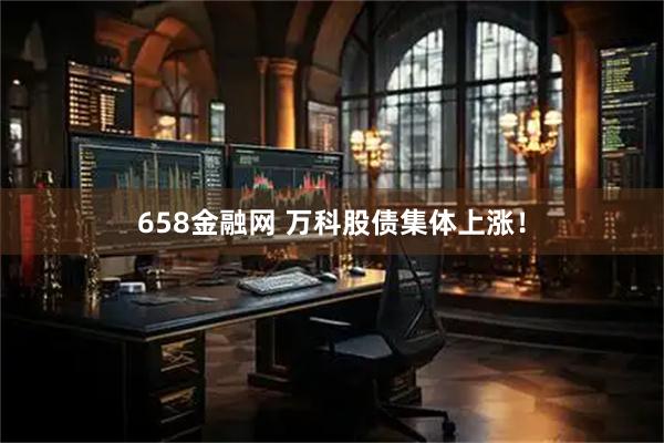 658金融网 万科股债集体上涨！