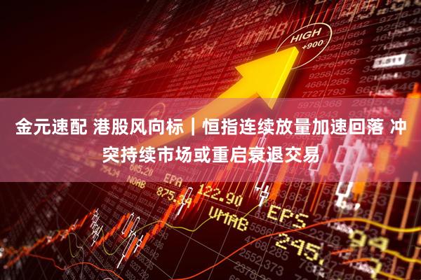 金元速配 港股风向标｜恒指连续放量加速回落 冲突持续市场或重启衰退交易