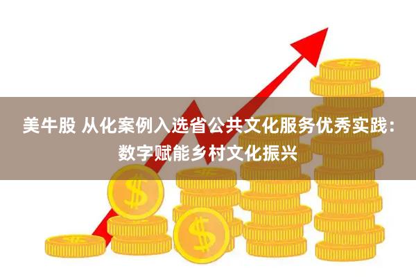 美牛股 从化案例入选省公共文化服务优秀实践：数字赋能乡村文化振兴